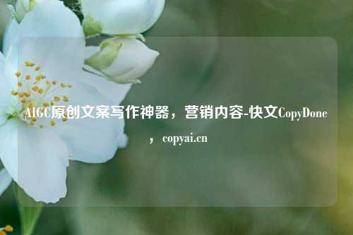 AIGC原创文案写作神器，营销内容-快文CopyDone，copyai.cn