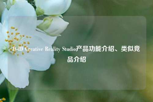 D-ID Creative Reality Studio产品功能介绍、类似竞品介绍