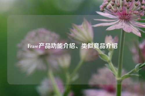 Frase产品功能介绍、类似竞品介绍