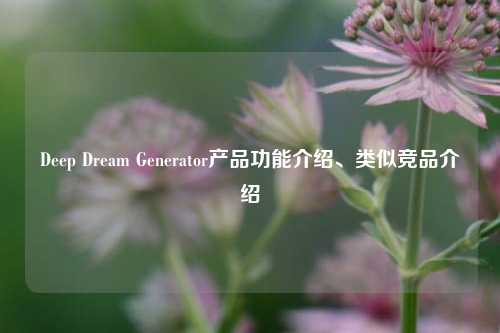 Deep Dream Generator产品功能介绍、类似竞品介绍