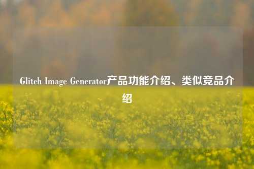 Glitch Image Generator产品功能介绍、类似竞品介绍
