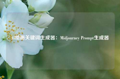 AI绘画关键词生成器：Midjourney Prompt生成器