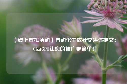  【线上虚拟活动】自动化生成社交媒体推文：ChatGPT让您的推广更简单！