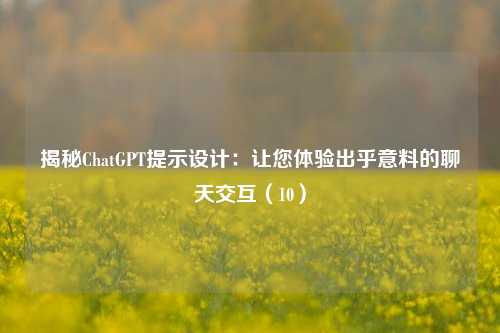 揭秘ChatGPT提示设计：让您体验出乎意料的聊天交互（10）