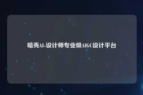 暗壳AI-设计师专业级AIGC设计平台